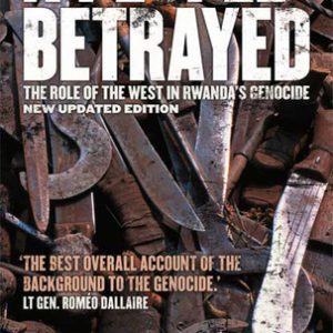 A PEOPLE BETRAYED: THE ROLE OF THE WEST IN RWANDAS GENOCIDE